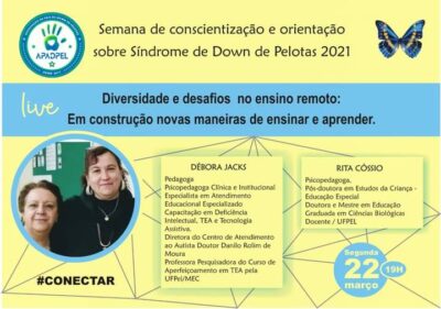 Card amarelo escrito com letras pretas, Semana da conscientização e orientação sobre Síndrome de Down de Pelotas 2021, canto esquerdo logo da Apadpel, canto superior direito imagem de uma borboleta em tons de azul, amarelo e preto, abaixo tarja azul letras pretas escrito Diversidade e desafios no ensino remoto em construção novas maneiras de ensinar e aprender, logo abaixo lado esquerdo círculo azul com imagem da Professora Rita Cossio Morem Rodrigues mulher pele clara cabelos pretos curtos, ao seu lado professora Débora Jacks, mulher pele clara cabelos castanhos escuros encaracolados, usa brincos de argola, correntes no pescoço e blusa preta, ao lado da imagem quadros mostram i currículo de cada uma, sobrepostos em linhas que se cruzam formando figuras geométricas, abaixo no canto direito, círculo azul, escrito em letras amarelas Segunda dia 22 de março às 19:00. Descrição feita por Maximira Rockemback.